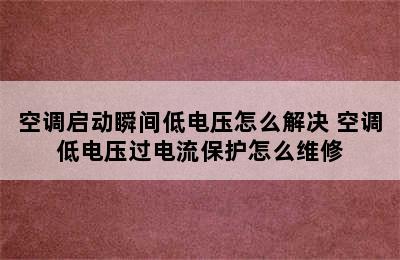 空调启动瞬间低电压怎么解决 空调低电压过电流保护怎么维修